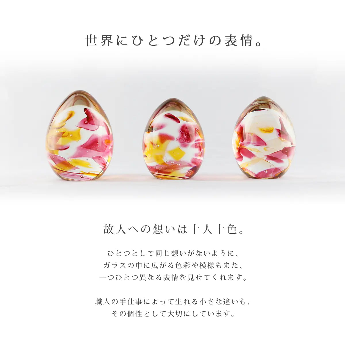 ガラス位牌「oeuf」シリーズはハンドメイド作品のため、世界にひとつだけの表情を持つお位牌です。
