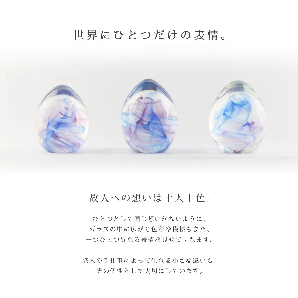 ガラス位牌「oeuf」シリーズは職人によるハンドメイド作品のため、世界にひとつだけの表情を持つお位牌です。