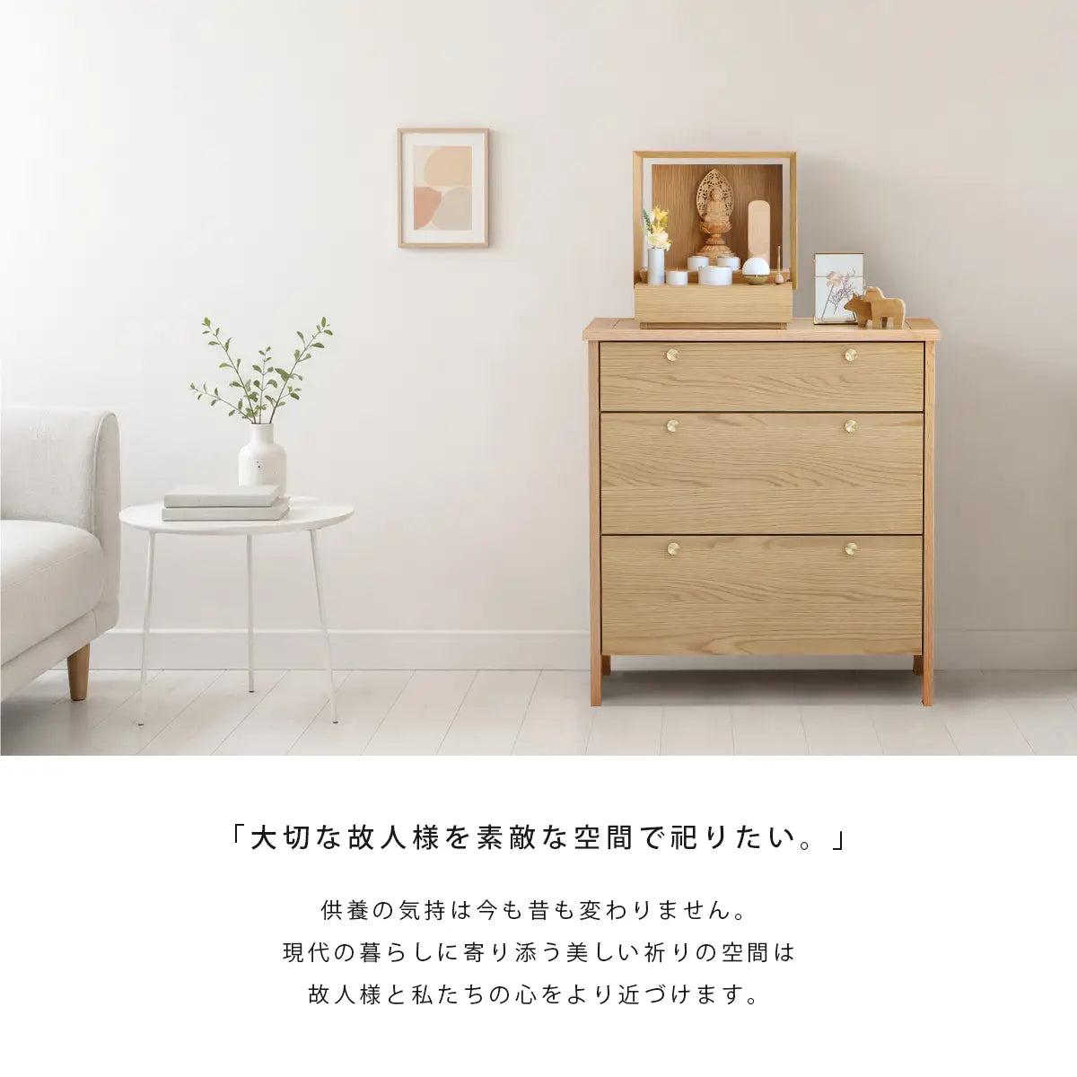 「大切な故人様を素敵な空間で祀りたい。」供養の気持ちは今も昔も変わりません。現代の暮らしに寄り添う美しい祈りの空間は故人様と私たちの心をより近づけます。