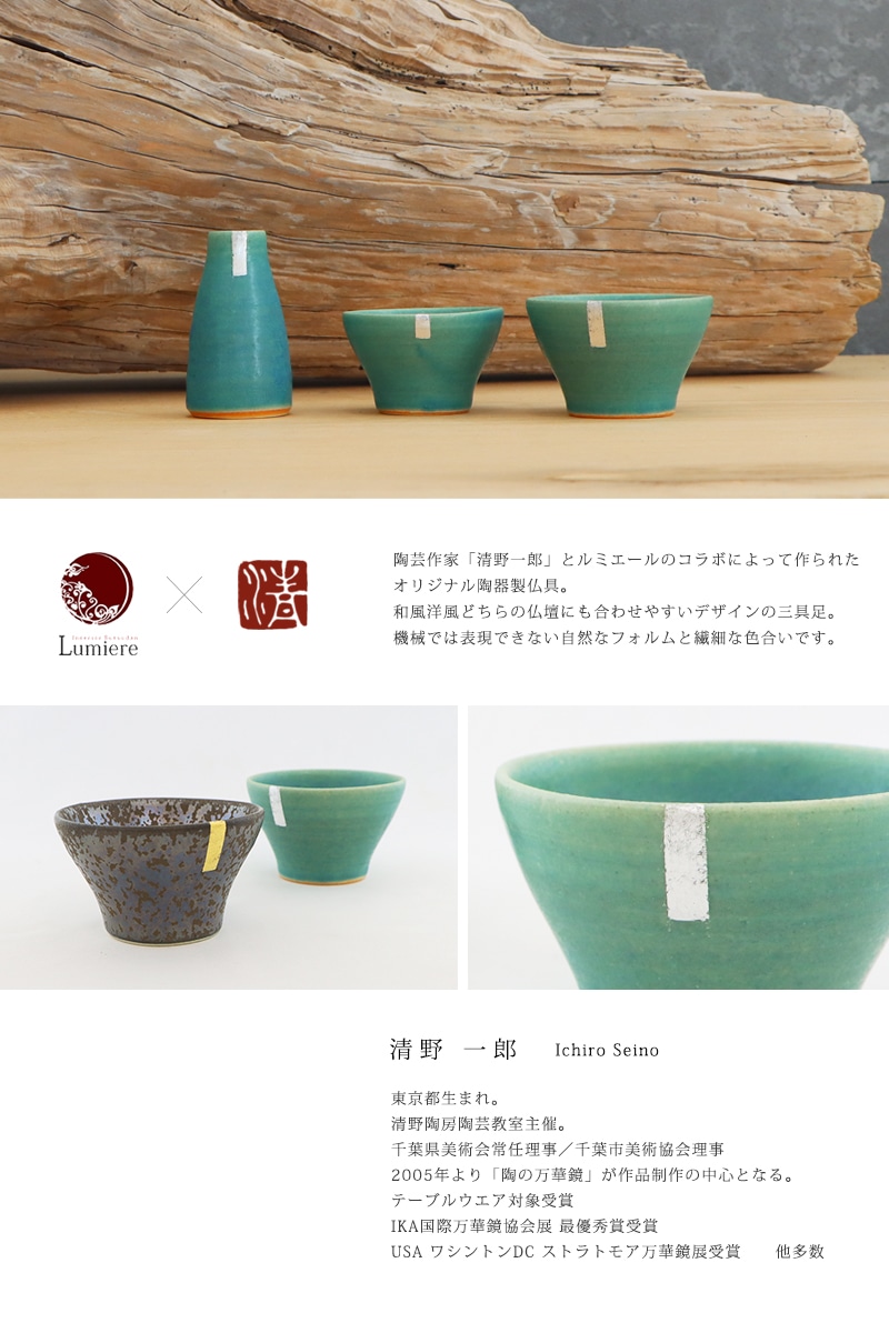 創作仏具 蒼は、陶芸作家「清野一郎」氏とルミエールのコラボによって作られた
オリジナルの陶器製仏具。
絶妙な色合いと模様、どこかほっとするような造形を
作家と共にこだわり抜いて作り上げました。
